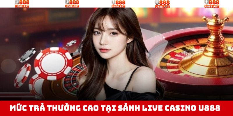 Tỷ lệ trả thưởng cho sảnh live casino tại U888 cạnh tranh 