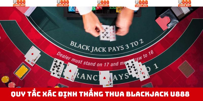 Blackjack U888 - Trải Nghiệm Game Bài, Ẵm Thưởng Cực Khủng 3 Quy tắc xác định thắng thua trong Blackjack