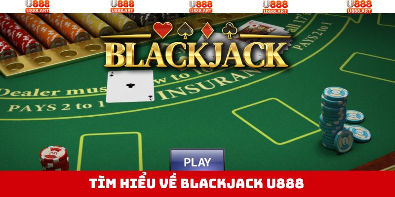 Blackjack U888 - Trải Nghiệm Game Bài, Ẵm Thưởng Cực Khủng 2 Nét chính về game bài Blackjack U888 siêu đỉnh